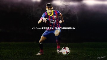 c7c7.app-紧张程度不减！球员们为胜利拼尽全力