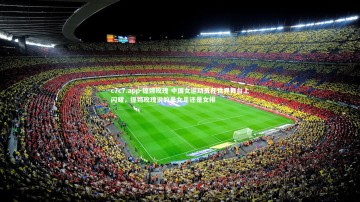 c7c7.app-铿锵玫瑰 中国女运动员在世界舞台上闪耀，铿锵玫瑰说的是女足还是女排