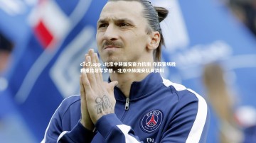 c7c7.app-.北京中赫国安奋力抗衡 夺取客场胜利重拾冠军梦想，北京中赫国安队员资料