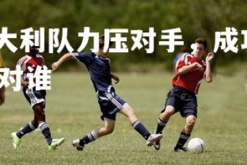 c7c7.app-意大利队力压对手，成功晋级半决赛，意大利半决赛对谁