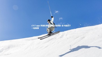 c7c7.app-河南队赛后深刻总结调整 全力备战下一轮联赛