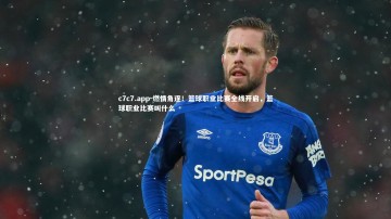 c7c7.app-燃情角逐！篮球职业比赛全线开启，篮球职业比赛叫什么