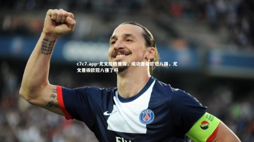 c7c7.app-尤文险胜晋级，成功晋级欧冠八强，尤文晋级欧冠八强了吗