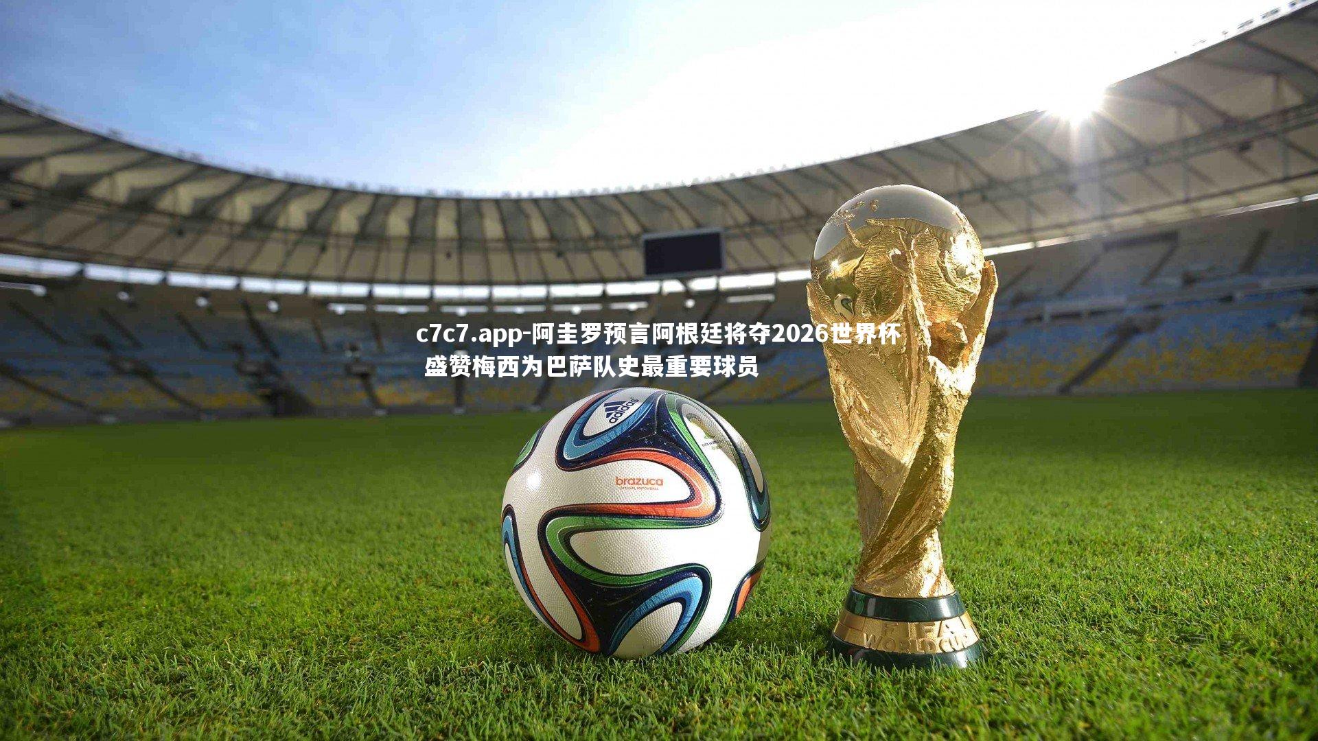 阿圭罗预言阿根廷将夺2026世界杯 盛赞梅西为巴萨队史最重要球员