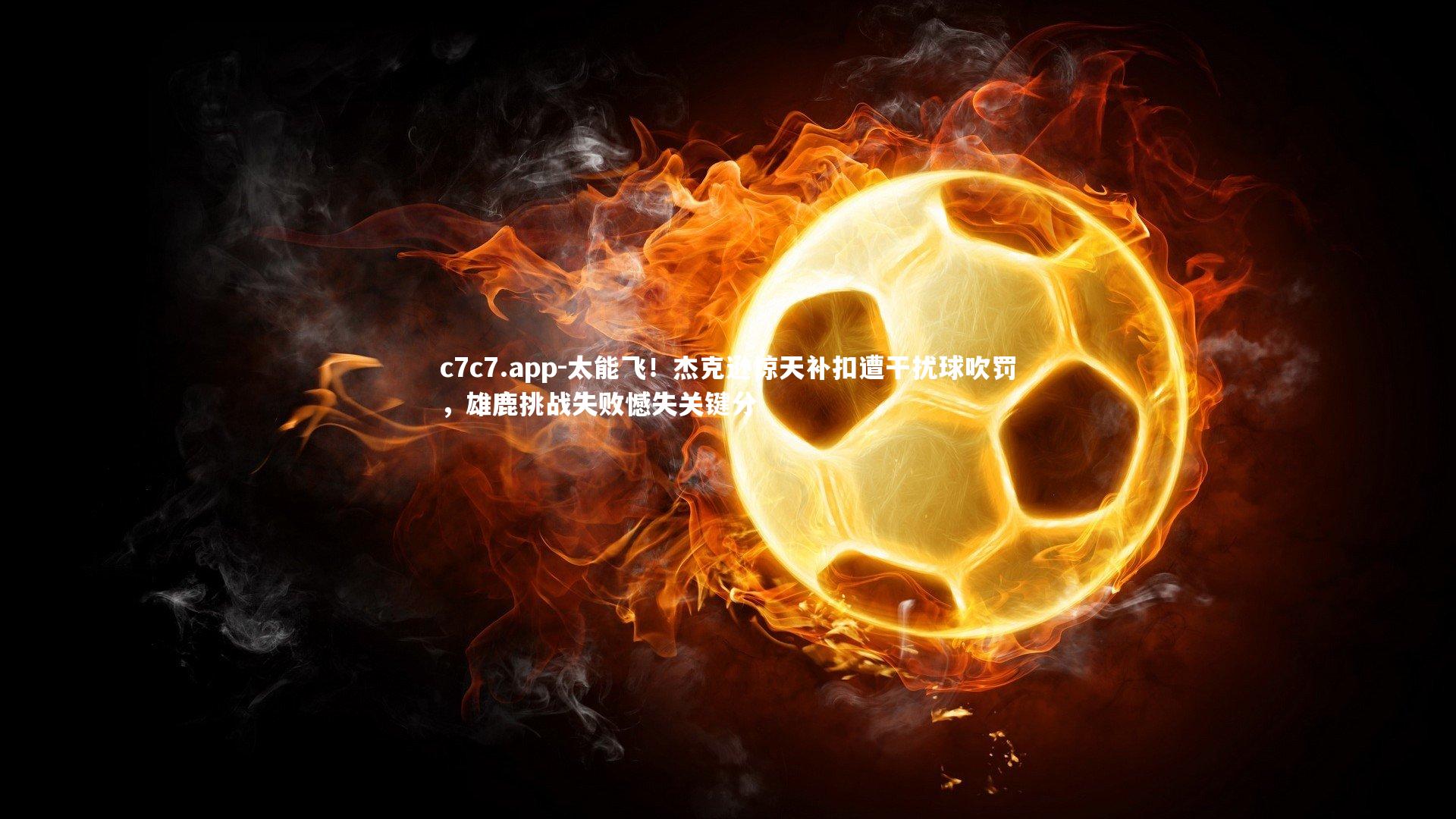 太能飞！杰克逊惊天补扣遭干扰球吹罚，雄鹿挑战失败憾失关键分